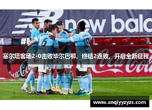 塞尔塔客场2-0击败毕尔巴鄂，终结2连败，开启全新征程